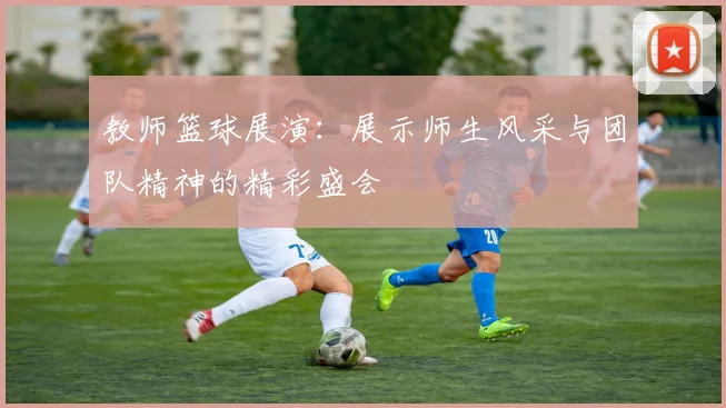 教师篮球展演：展示师生风采与团队精神的精彩盛会