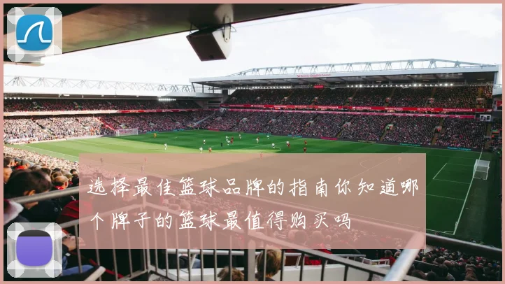 选择最佳篮球品牌的指南你知道哪个牌子的篮球最值得购买吗