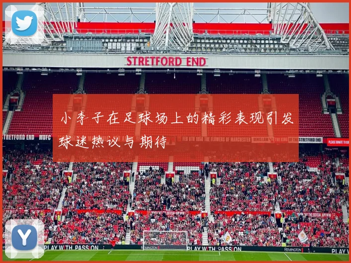 小李子在足球场上的精彩表现引发球迷热议与期待