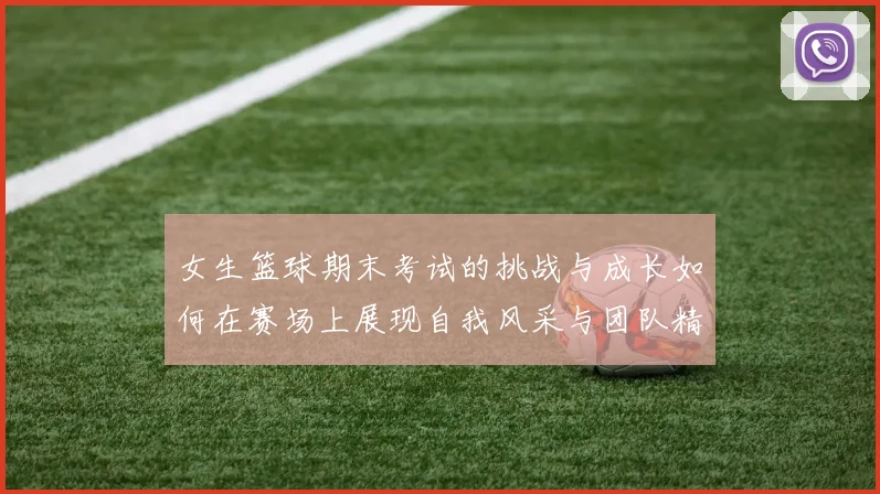 女生篮球期末考试的挑战与成长如何在赛场上展现自我风采与团队精神