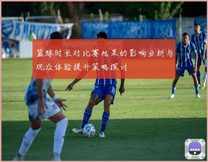 篮球时长对比赛结果的影响分析与观众体验提升策略探讨