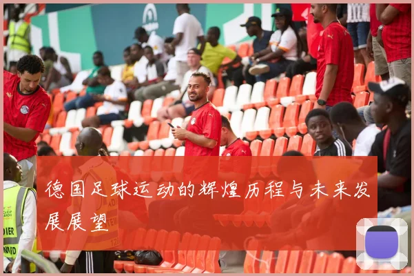 德国足球运动的辉煌历程与未来发展展望