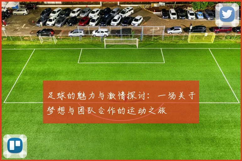 足球的魅力与激情探讨：一场关于梦想与团队合作的运动之旅