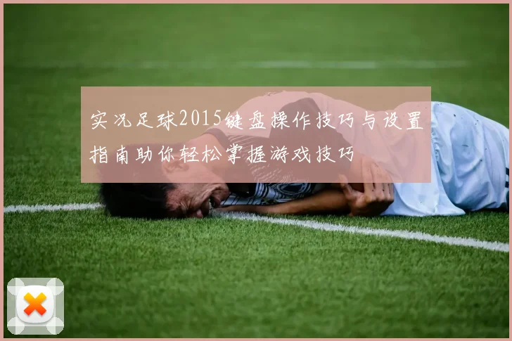 实况足球2015键盘操作技巧与设置指南助你轻松掌握游戏技巧