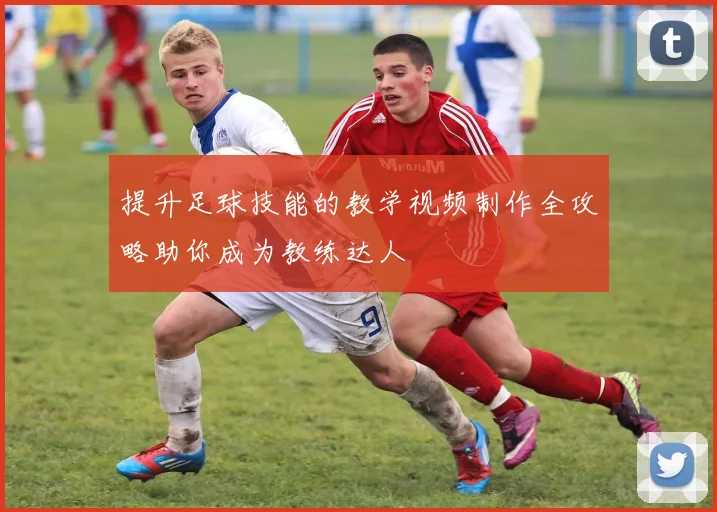 提升足球技能的教学视频制作全攻略助你成为教练达人