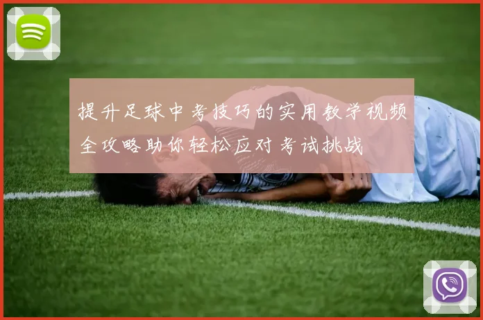 提升足球中考技巧的实用教学视频全攻略助你轻松应对考试挑战