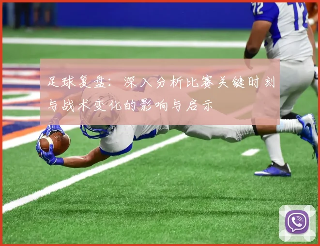 足球复盘：深入分析比赛关键时刻与战术变化的影响与启示