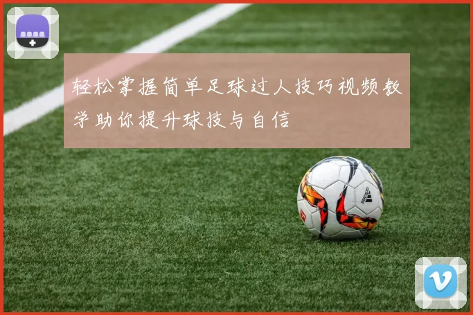 轻松掌握简单足球过人技巧视频教学助你提升球技与自信