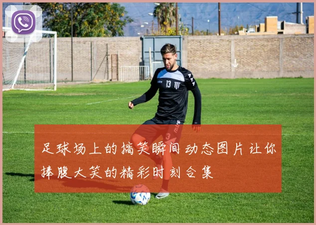 足球场上的搞笑瞬间动态图片让你捧腹大笑的精彩时刻合集