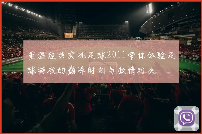 重温经典实况足球2011带你体验足球游戏的巅峰时刻与激情对决